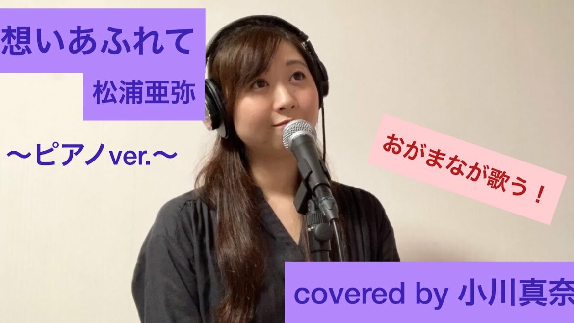 想いあふれて/松浦亜弥 を歌ってみた!〜ピアノver.〜(covered by 小川真奈)