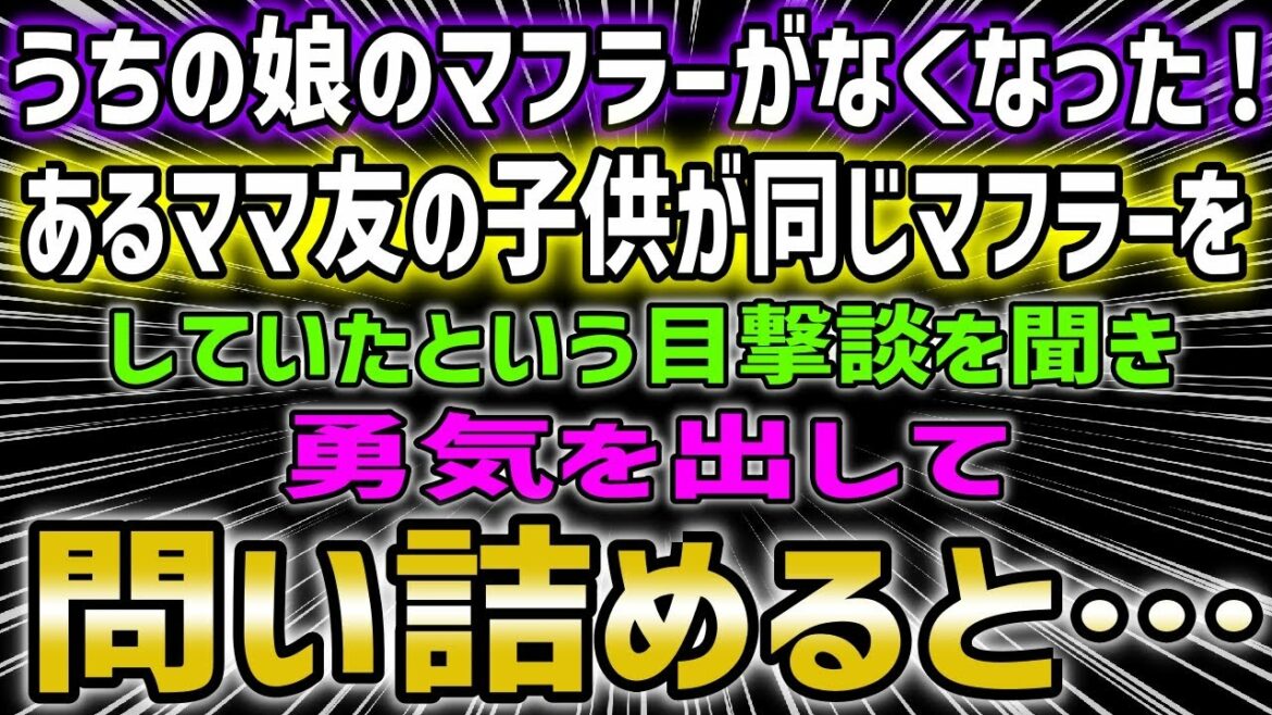 うちの娘のマフラーがなくなった!あるママ友の子供が同じマフラーをしていたという目撃談を聞き、勇気を出して問い詰めると…