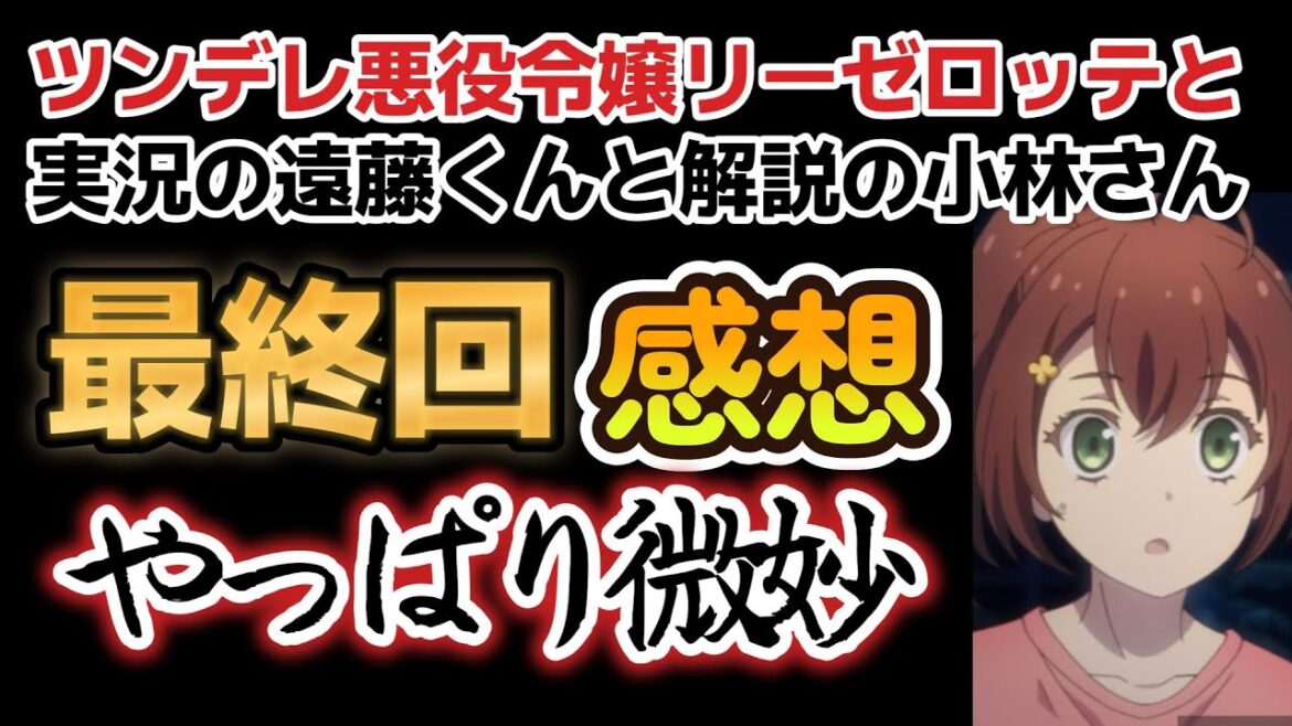 【ツンデレ悪役令嬢リーゼロッテと実況の遠藤くんと解説の小林さん】最終回、12話、正直作画もヘタっててご都合主義で微妙だった!!【2023年冬アニメ】【最終回】