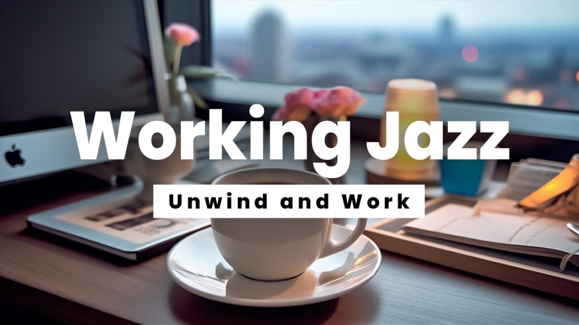 Working Jazz – Unwind and Work – Jazz Music for Stress Relief and Concentration