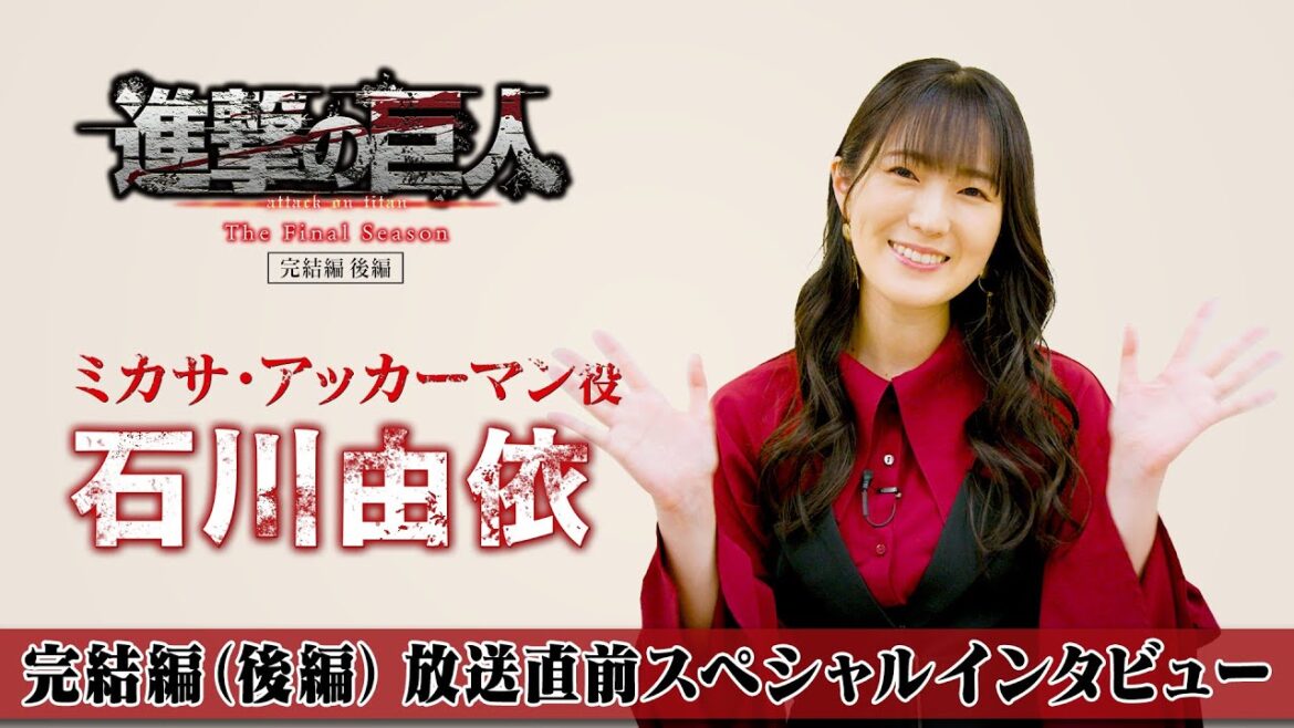 TVアニメ「進撃の巨人」The Final Season 完結編(後編)放送直前スペシャルインタビュー ミカサ・アッカーマン役 石川由依