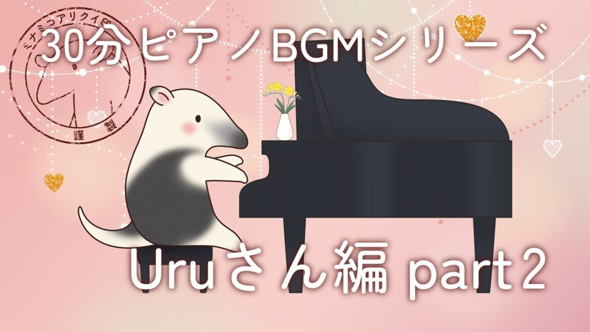 【30分BGM】ミナミコアリクイ印の30分ピアノBGM―Uruさん編part2―