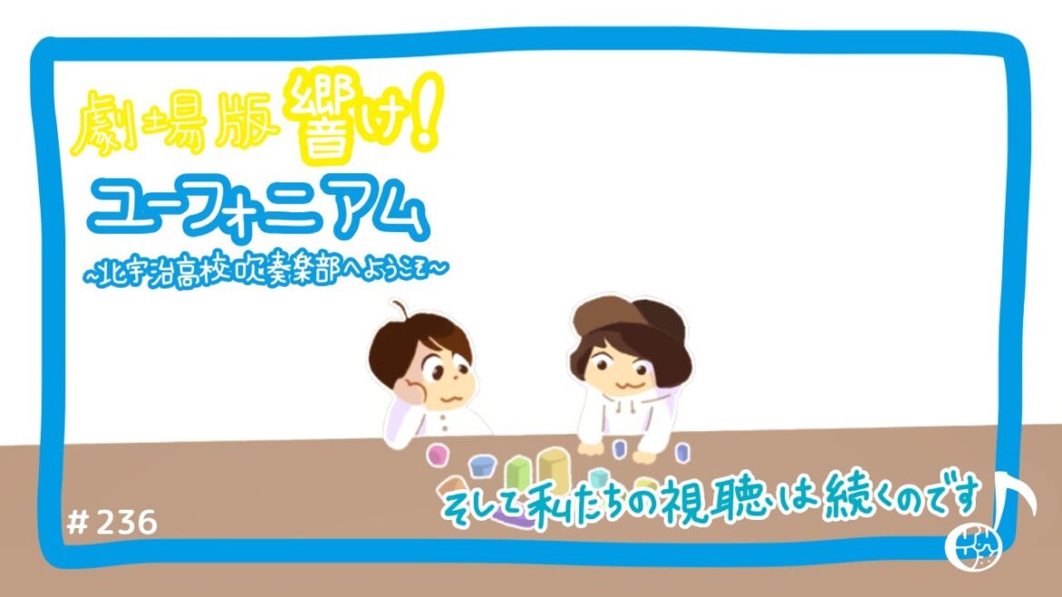 236『”劇場版 響け!ユーフォニアム〜北宇治高校吹奏楽部へようこそ〜” そして私たちの視聴は続くのです』 236『"劇場版 響け!ユーフォニアム〜北宇治高校吹奏楽部へようこそ〜" そして私たちの視聴は続くのです』