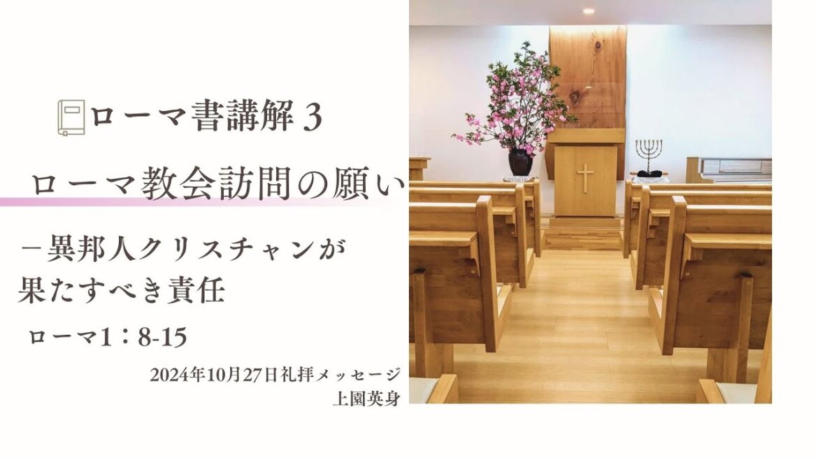 ローマ書講解 3「ローマ教会訪問の願い　副題：異邦人クリスチャンが果たすべき責任」ローマ1：8～15　上園英身
