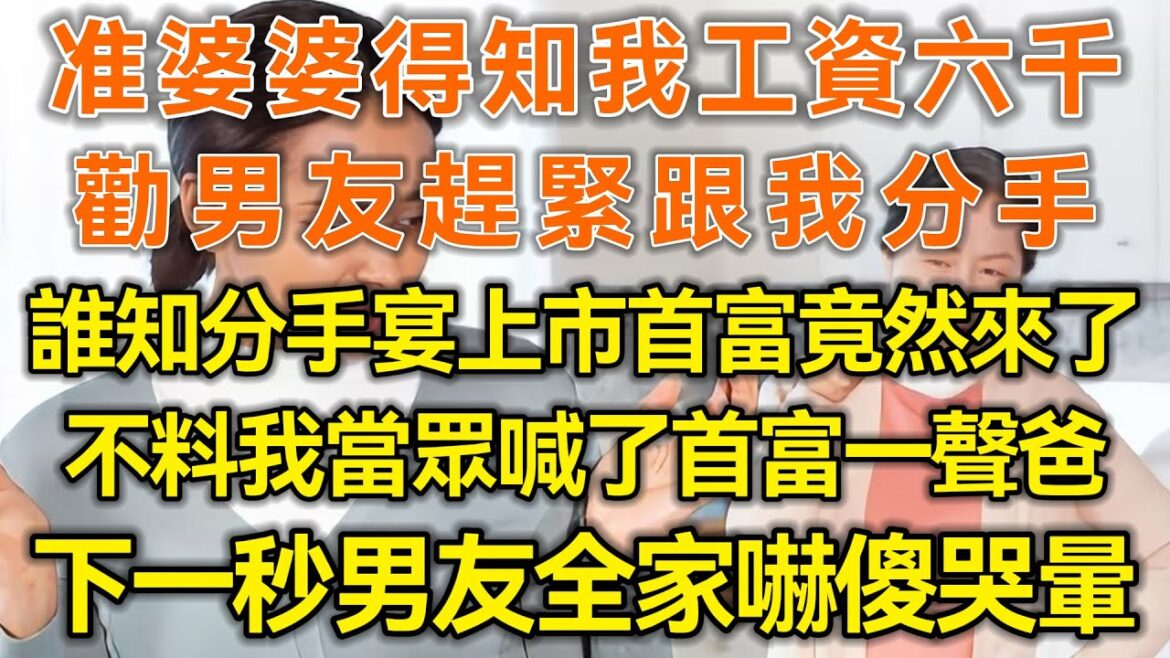 准婆婆得知我工资六千！劝男友赶紧跟我分手！谁知分手宴上市首富竟然来了！不料我当众喊了首富一声爸！下一秒男友全家吓傻哭晕！#微光夜读#幸福生活#幸福人生#为人处世#生活经验#情感故事