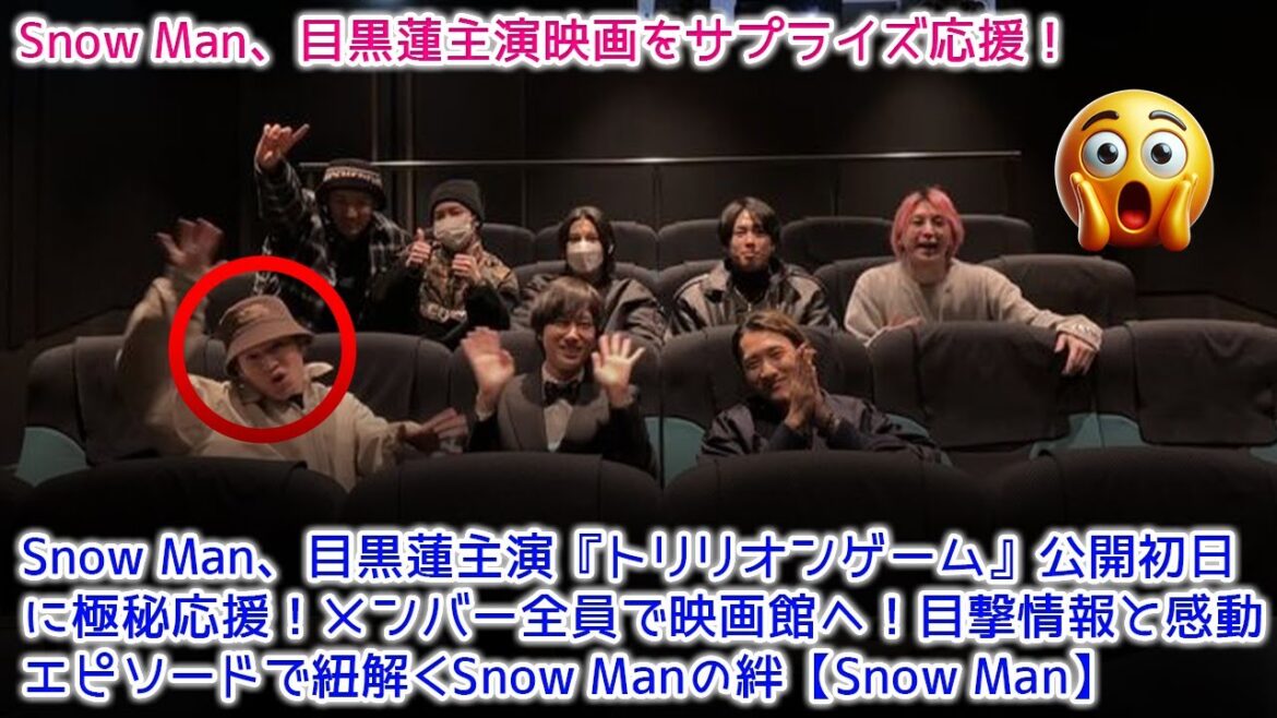 Snow Man、目黒蓮主演『トリリオンゲーム』公開初日に極秘応援！メンバー全員で映画館へ！目撃情報と感動エピソードで紐解くSnow Manの絆【Snow Man】