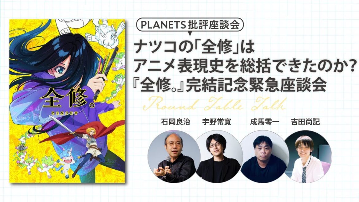 ナツコの「全修」はアニメ表現史を総括できたのか?『全修。』完結記念緊急座談会ー石岡良治×成馬零一×吉田尚記×宇野常寛ー(PLANETS批評座談会) ナツコの「全修」はアニメ表現史を総括できたのか?『全修。』完結記念緊急座談会ー石岡良治×成馬零一×吉田尚記×宇野常寛ー(PLANETS批評座談会)