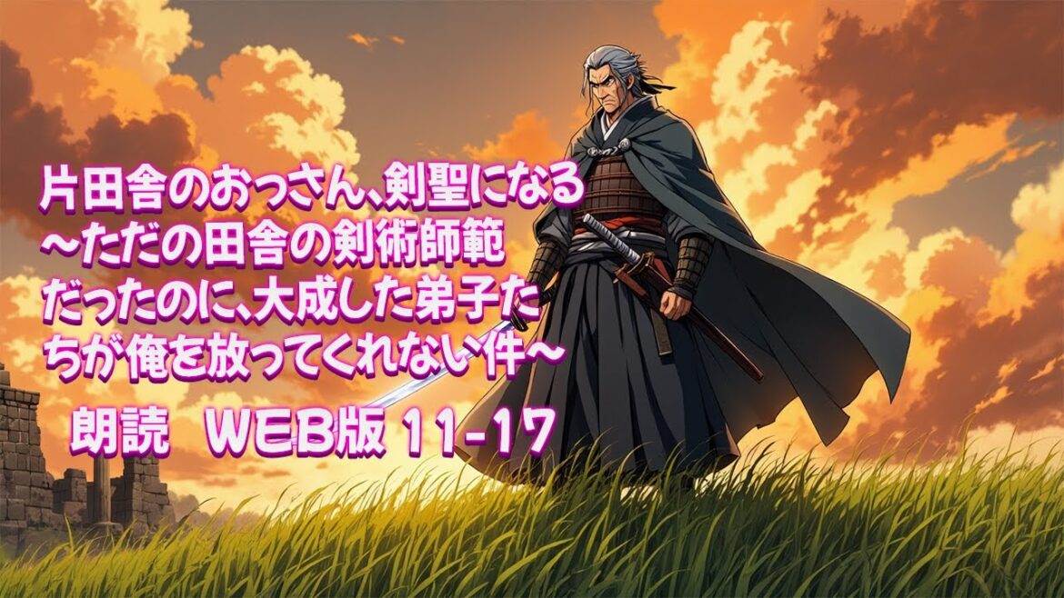 片田舎のおっさん、剣聖になる　～ただの田舎の剣術師範だったのに、大成した弟子たちが俺を放ってくれない件～ [ 朗読  WEB版 11-17 ]