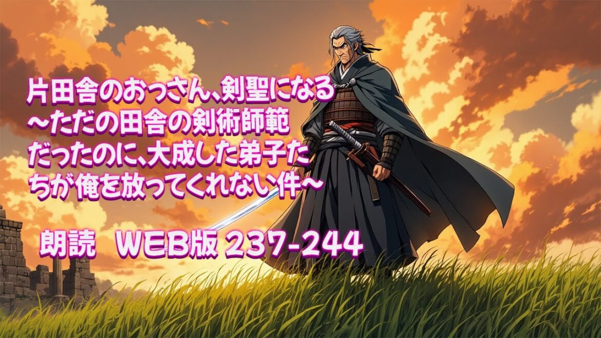 片田舎のおっさん、剣聖になる　～ただの田舎の剣術師範だったのに、大成した弟子たちが俺を放ってくれない件～ [ 朗読  WEB版 237-244 ]