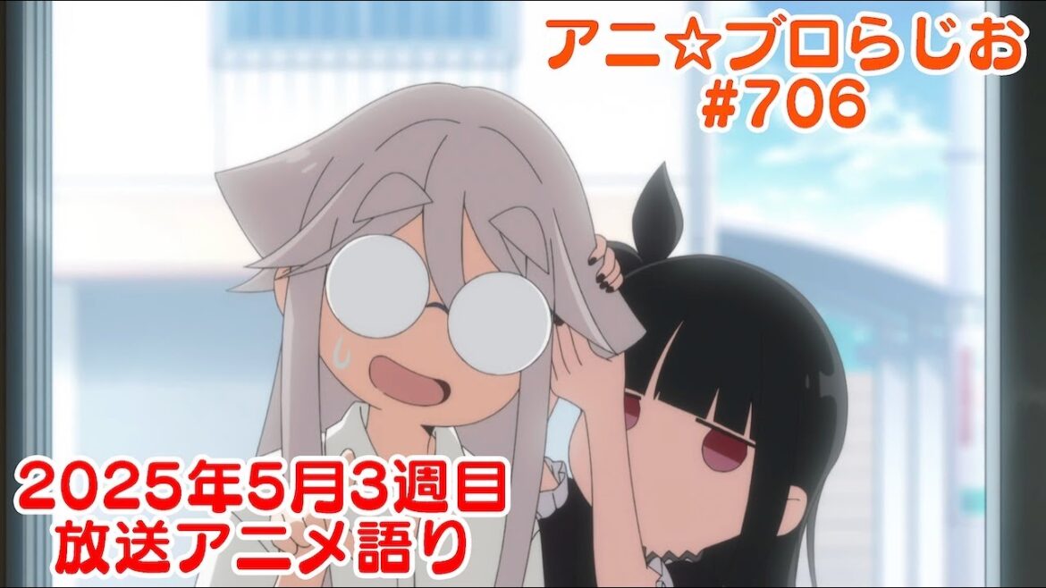 【2025年5月3週目放送アニメの感想を語る！】アニ☆ブロらじお #706(youtube配信第242回)