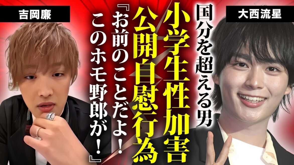 大西流星が”吉岡廉”に暴露されたゲイ性加害の真相…”国分太一”を超える小学生を襲った鬼畜の所業や自慰行為を見せつける異常性癖に言葉を失う…『なにわ男子』人気メンバーの芸能界追放間近の現在がヤバい… 大西流星が"吉岡廉"に暴露されたゲイ性加害の真相…"国分太一"を超える小学生を襲った鬼畜の所業や自慰行為を見せつける異常性癖に言葉を失う...『なにわ男子』人気メンバーの芸能界追放間近の現在がヤバい…