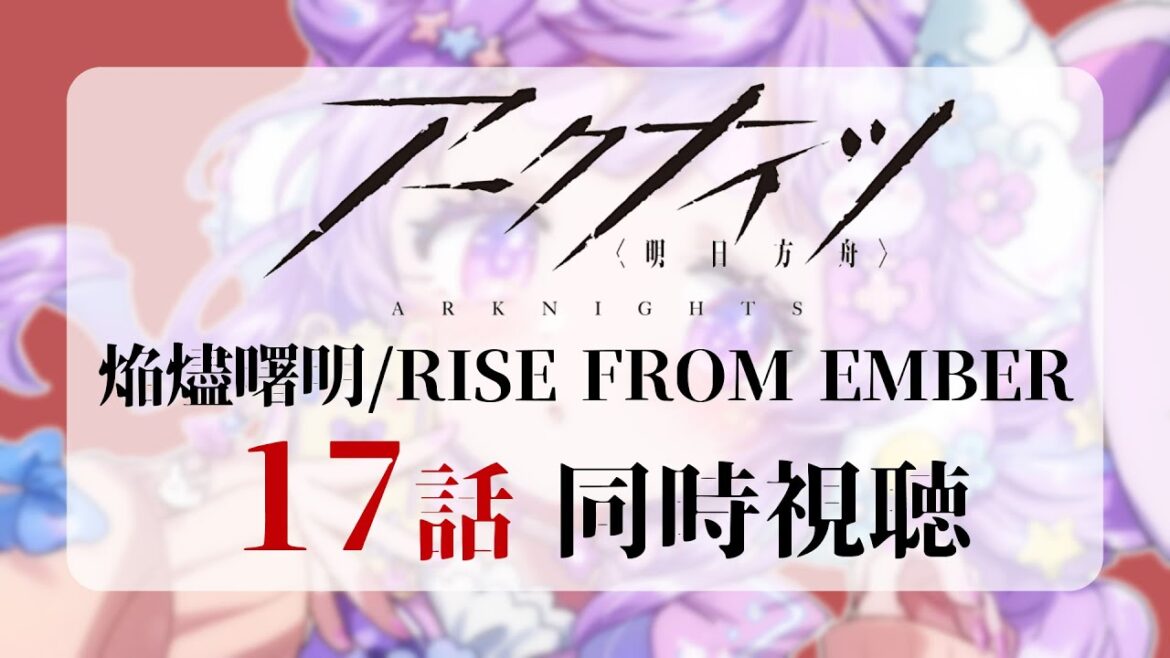 🌷#アークナイツ┊アニメ大好きドクターと観る【焔燼曙明/RISE FROM EMBER】17話同時視聴🔥【 #vtuber┊エコー・プラネット 】