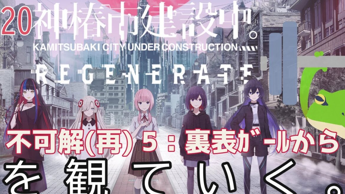 【神椿市建設中。REGENERATE】不可解(再) 5 : 裏表ｶﾞｰﾙから。20