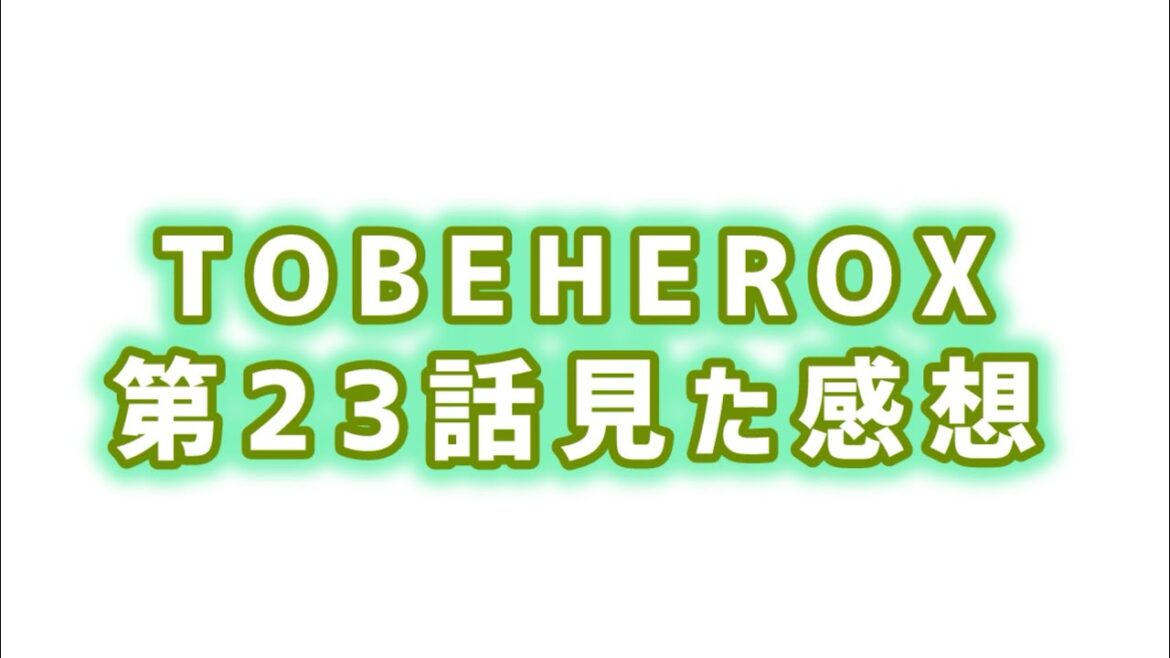 【ナイスに救いは訪れない】TOBEHEROX第23話見た感想