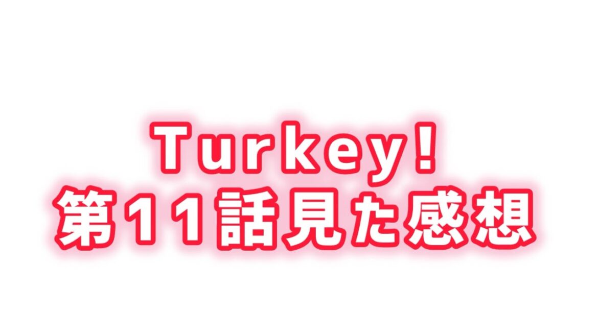 【覚悟の一投に涙】Turkey!第11話見た感想