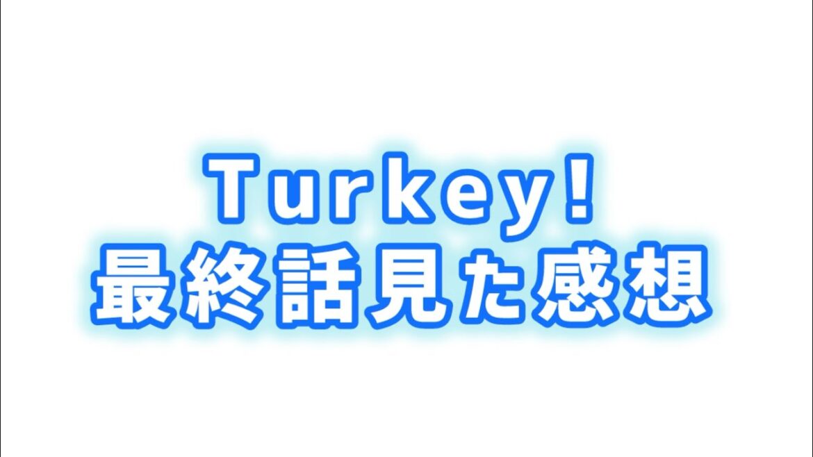 【まさかの展開?!でも最高】Turkey最終話見た感想