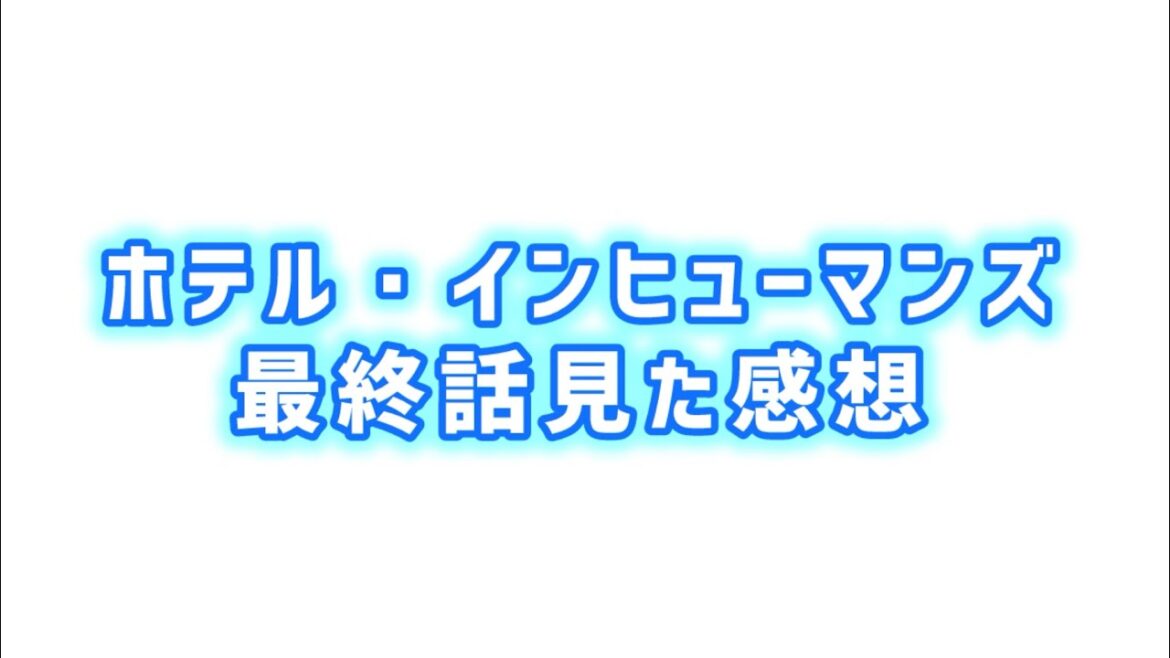 【バカになるのもいい】ホテルインヒューマンズ最終話見た感想 【バカになるのもいい】ホテルインヒューマンズ最終話見た感想