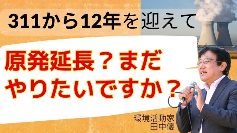 田中優「311から12年を迎えて・・原発延長？こんな危険で温暖化対策にもならない原発は動かすべきではありません」