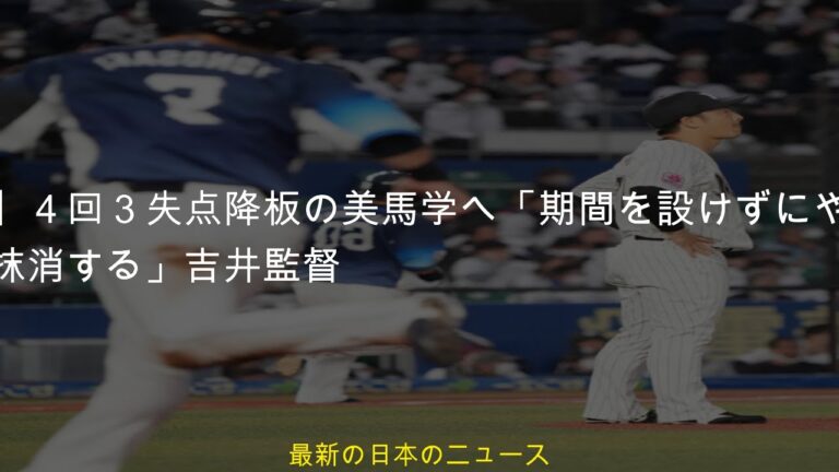 【ロッテ】４回３失点降板の美馬学へ「期間を設けずにやり直してもらう。抹消する」吉井監督