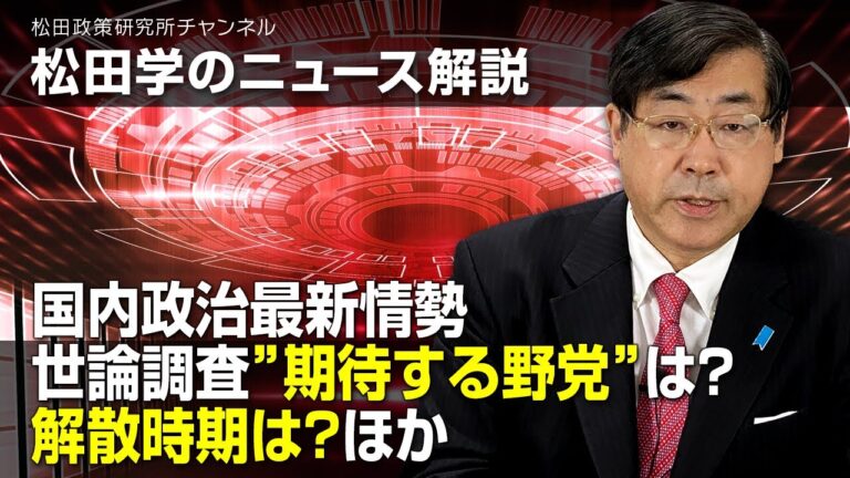 松田学のニュース解説　国内政治最新情勢　世論調査”期待する野党”は？解散時期は？ほか