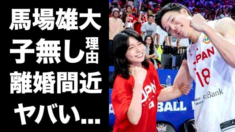 【驚愕】馬場雄大がBリーグ復帰も森カンナと離婚間近の真相…子供がいない理由がヤバすぎた...『AKATSUKI JAPAN』で活躍したプロバスケ選手の結婚後の別居生活に驚きを隠せない...