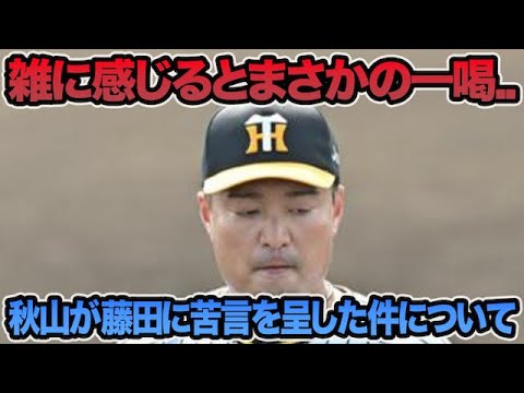 【雑に感じるとまさかの一喝】秋山拓巳が藤田健斗に苦言を呈した件について.. 岡田監督が明かした超最新評価を解説【阪神タイガース】