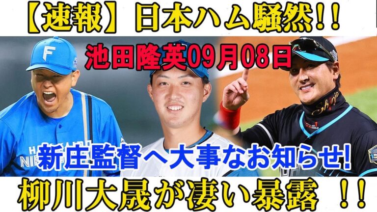 【速報】日本ハム騒然!!池田隆英09月08日 !!...新庄監督へ大事なお知らせ!...柳川大晟が凄い暴露 !!..飛び出した言葉に一同驚愕！