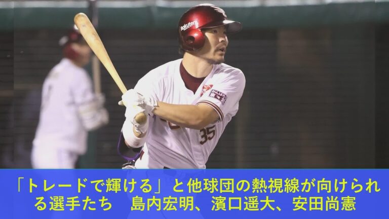 「トレードで輝ける」と他球団の熱視線が向けられる選手たち　島内宏明、濱口遥大、安田尚憲