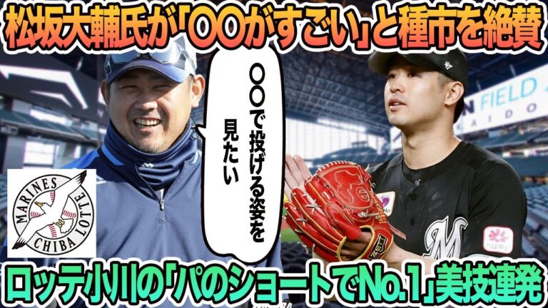 【ロッテ】松坂大輔氏が「〇〇を生かしている」と種市を絶賛、ロッテ小川の「パのショートでNo.1」　美技連発　ロッテ　千葉ロッテ　マリーンズ　 西川史礁　　愛斗　オープン戦　　　春季キャンプ　　吉井監督