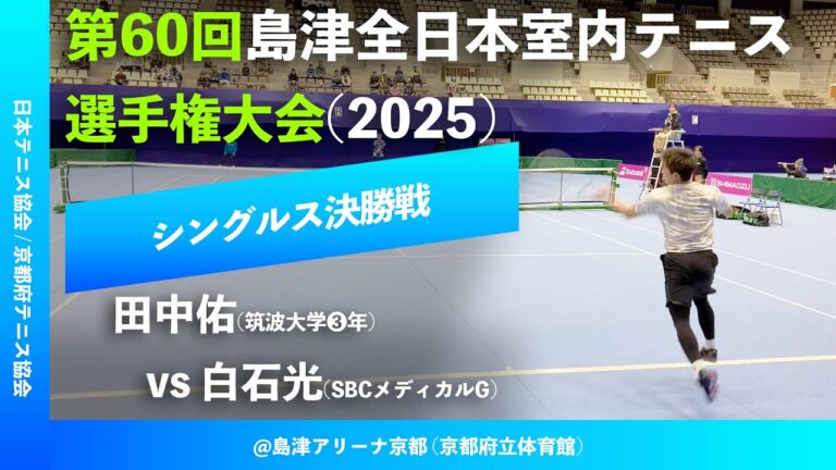 #超速報【島津全日本室内2025/男子シングルス決勝戦】田中佑(筑波大) vs 白石光(SBCメディカルG) 第60回島津全日本室内テニス選手権大会