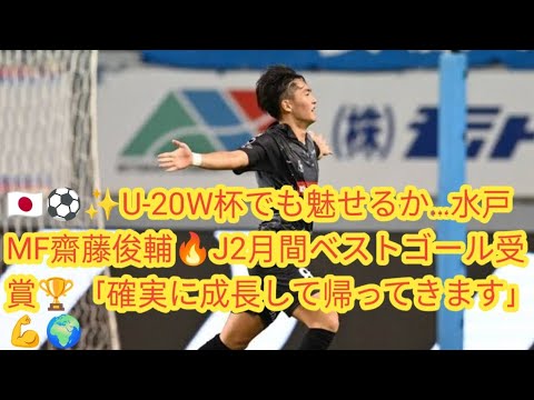 🇯🇵⚽️✨U-20W杯でも魅せるか…水戸MF齋藤俊輔🔥J2月間ベストゴール受賞🏆「確実に成長して帰ってきます」💪🌍