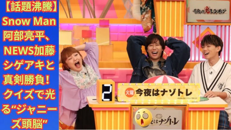 【話題沸騰】Snow Man阿部亮平、NEWS加藤シゲアキと真剣勝負！クイズで光る“ジャニーズ頭脳”