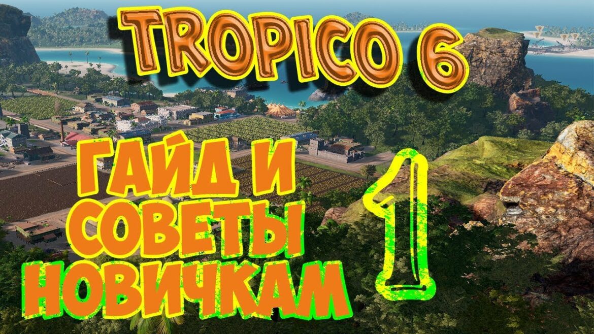 TROPICO 6 – СОВЕТЫ НАЧИНАЮЩИМ. Гайд, выпуск 1