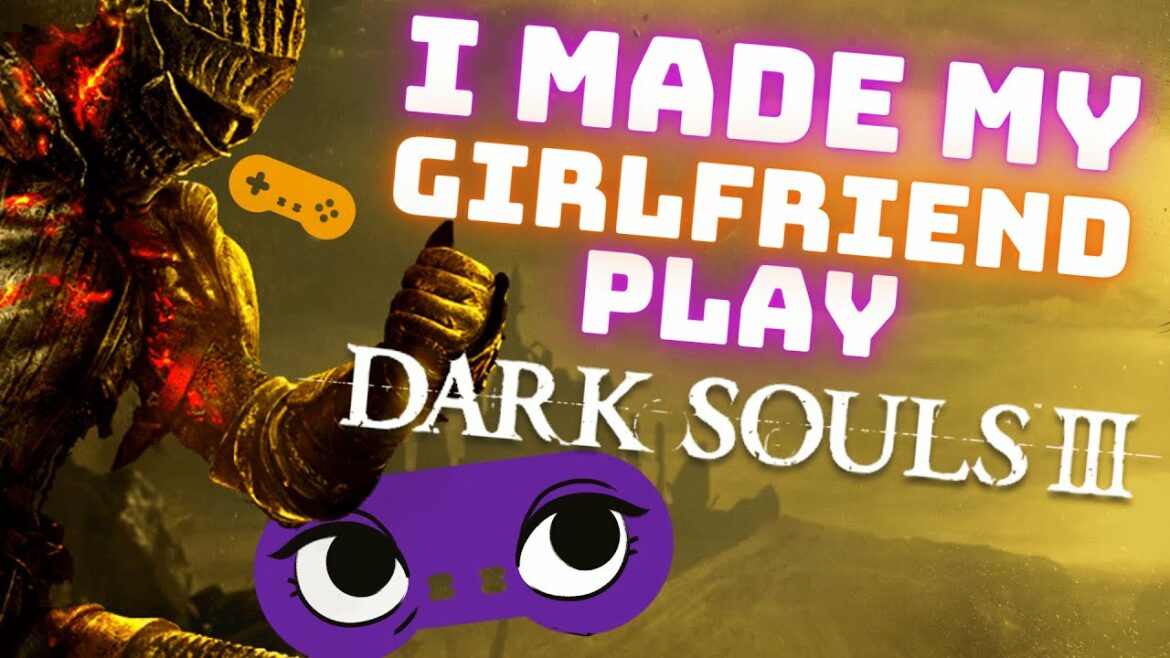 I Made My Girlfriend Play Dark Souls 3