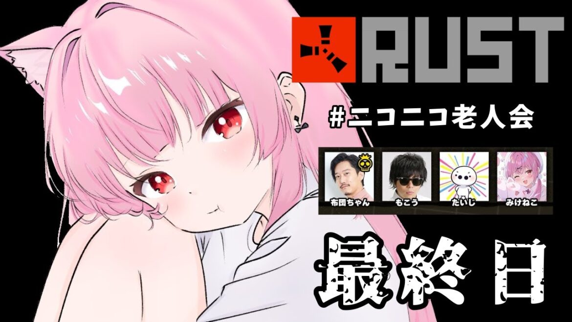 【 #ニコニコ老人会 】  RUST 最終日 【布団ちゃん/たいじさん/もこう先生/みけねこ  】