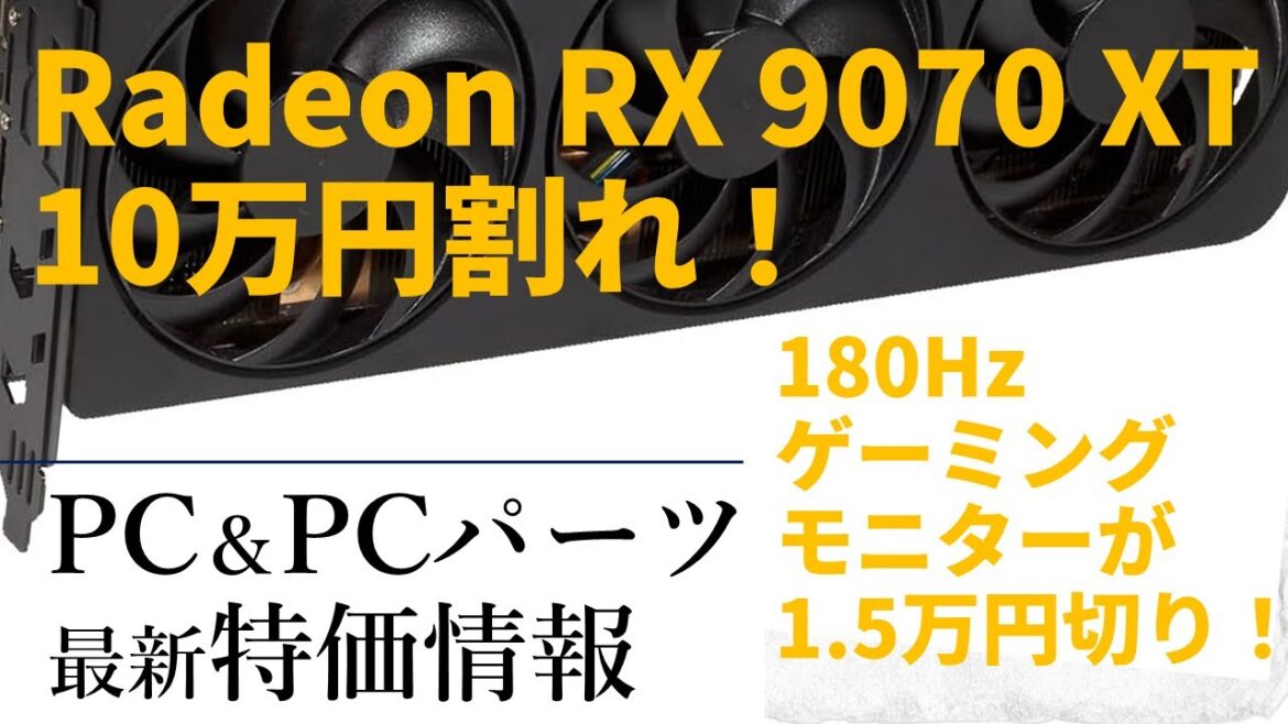 【Radeon RX 9070 XT10万円割れ！FHD 180Hzゲーミングモニターが1.5万円切り!他】超安い！が見つかるPC＆PCパーツ特売情報