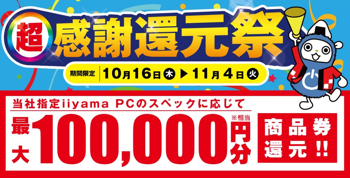 「超 感謝還元祭」を10月16日から11月4日までの期間限定で開催 人気のゲーミングPCや高性能ノートPCなど 対象iiyama PCのご購入で最大10万円分相当を還元:マピオンニュースの注目トピック – Mapion 「超 感謝還元祭」を10月16日から11月4日までの期間限定で開催 人気のゲーミングPCや高性能ノートPCなど 対象iiyama PCのご購入で最大10万円分相当を還元:マピオンニュースの注目トピック - Mapion