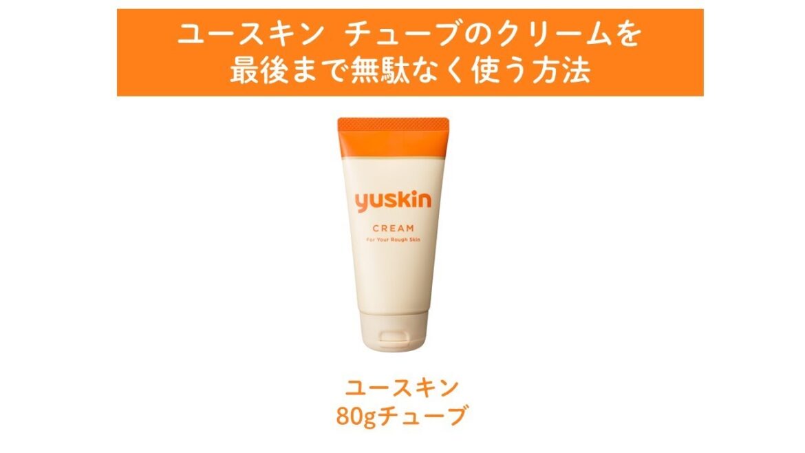 ユースキン チューブのクリームを最後まで無駄なく使う方法
