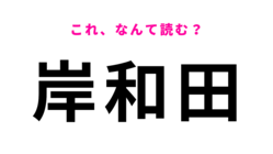 「岸和田」はなんて読む?1897年10月に開業した駅!