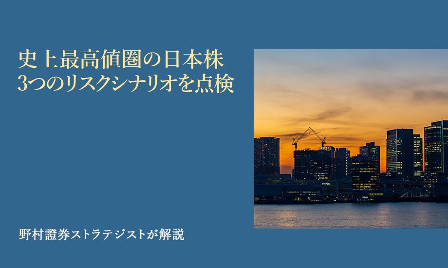 史上最高値圏の日本株 3つのリスクシナリオを点検 野村證券ストラテジストが解説のイメージ