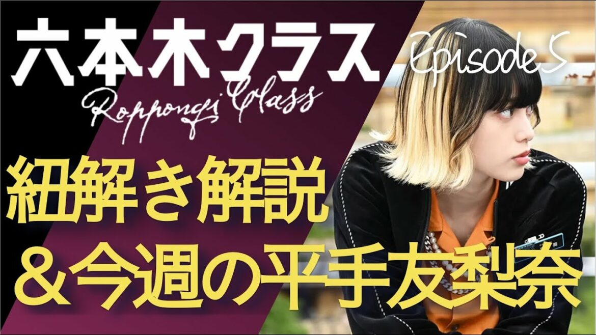 ＜六本木クラス＞第5話 紐解き解説＆今週の平手友梨奈：ビジネス要素で激変！物語が動き出す！＜※ネタバレあり＞