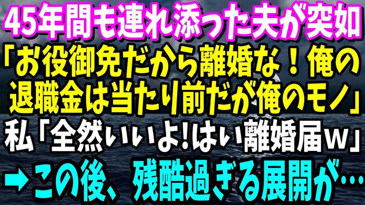 【スカッと】45年間も連れ添った夫が定年退職の日に突如「お役御免だから離婚な！俺の退職金は当たり前だが俺のモノ」私「はいよ！離婚届！」→お望み通りにすると顔面蒼白になり…【修羅場】