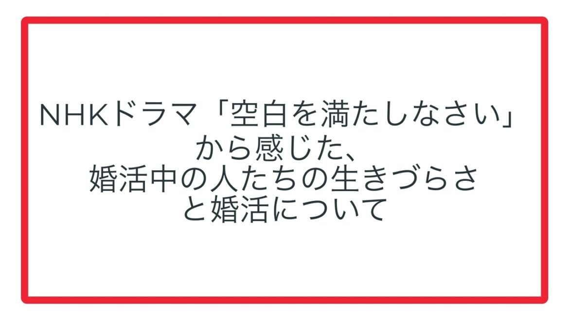 NHKドラマ「空白を満たしなさい」から感じた、婚活中の人たちの生きづらさと婚活について
