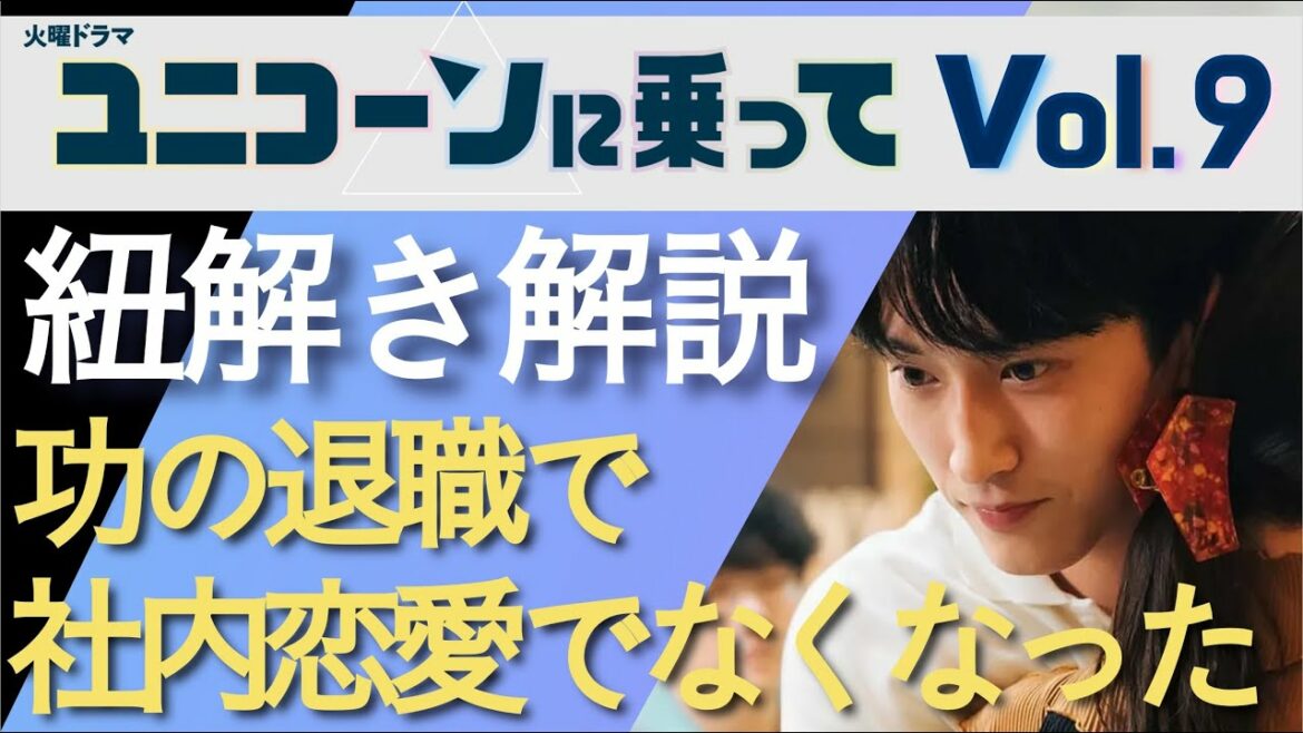 ＜ユニコーンに乗って＞第9話 紐解き解説：功の退職で、「社内恋愛禁止」に抵触しなくなるの巻＜※ネタバレあり＞