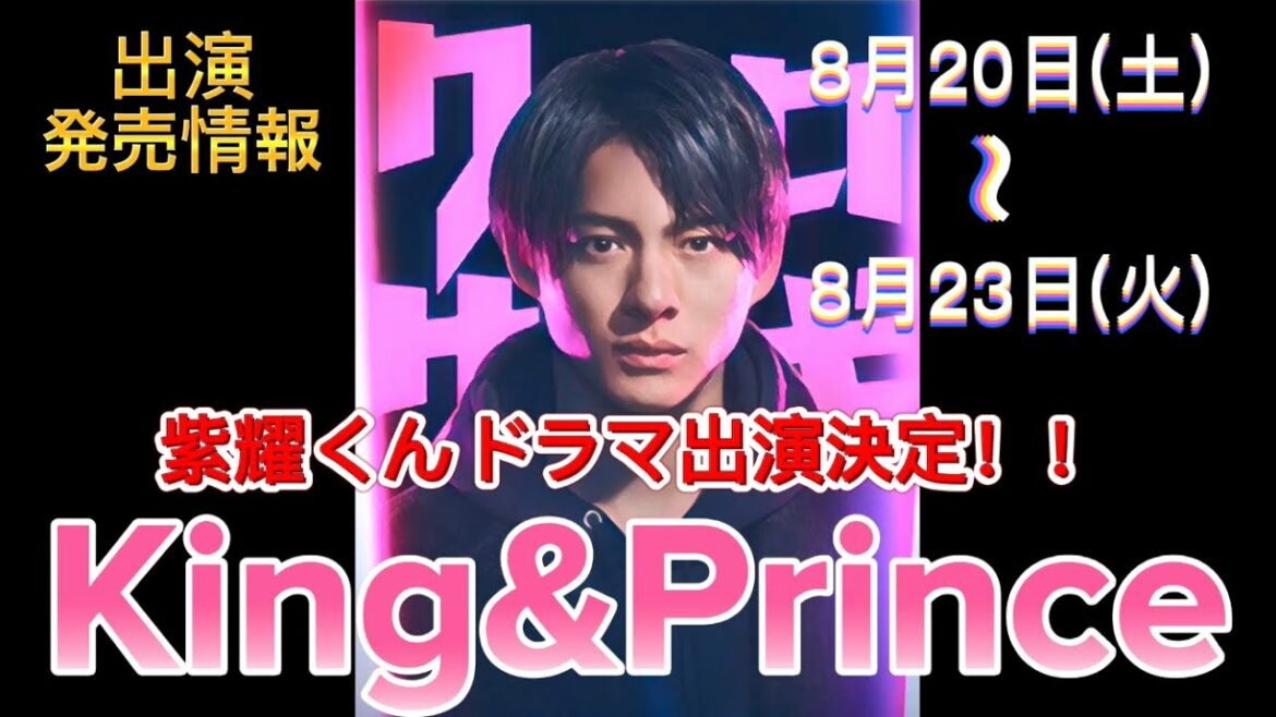 【紫耀くん】King&Prince 8月20日(土)～8月23日(火) 出演情報 発売情報【ドラマ決定】