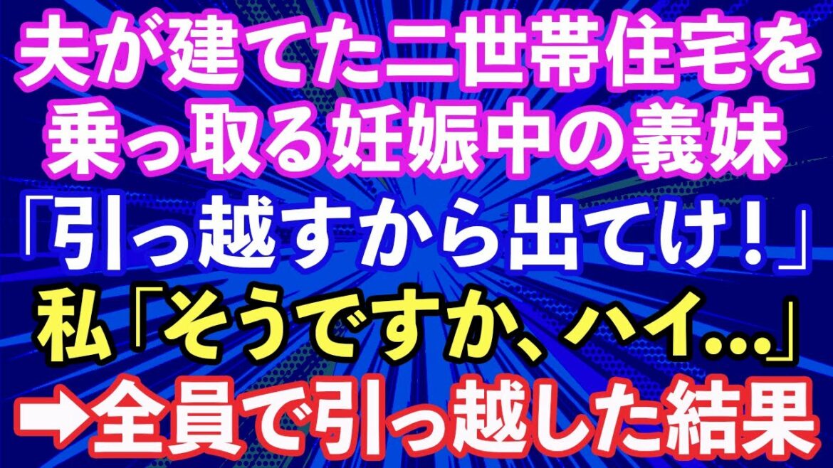 【スカッとする話】夫が建てた二世帯住宅を乗っ取る5人目を妊娠中の義妹「引っ越すから出て行け！」私「そうですか、ハイ…」→義両親もろとも引っ越した結果【修羅場】