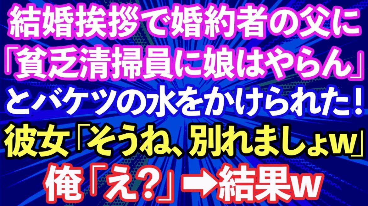 【スカッとする話】結婚の挨拶に行くと婚約者の父「貧乏人の底辺清掃員に娘はやらん！」とバケツの水をかけられた。婚約者「そうね、別れましょうw」俺「え？」→結果www【修羅場】