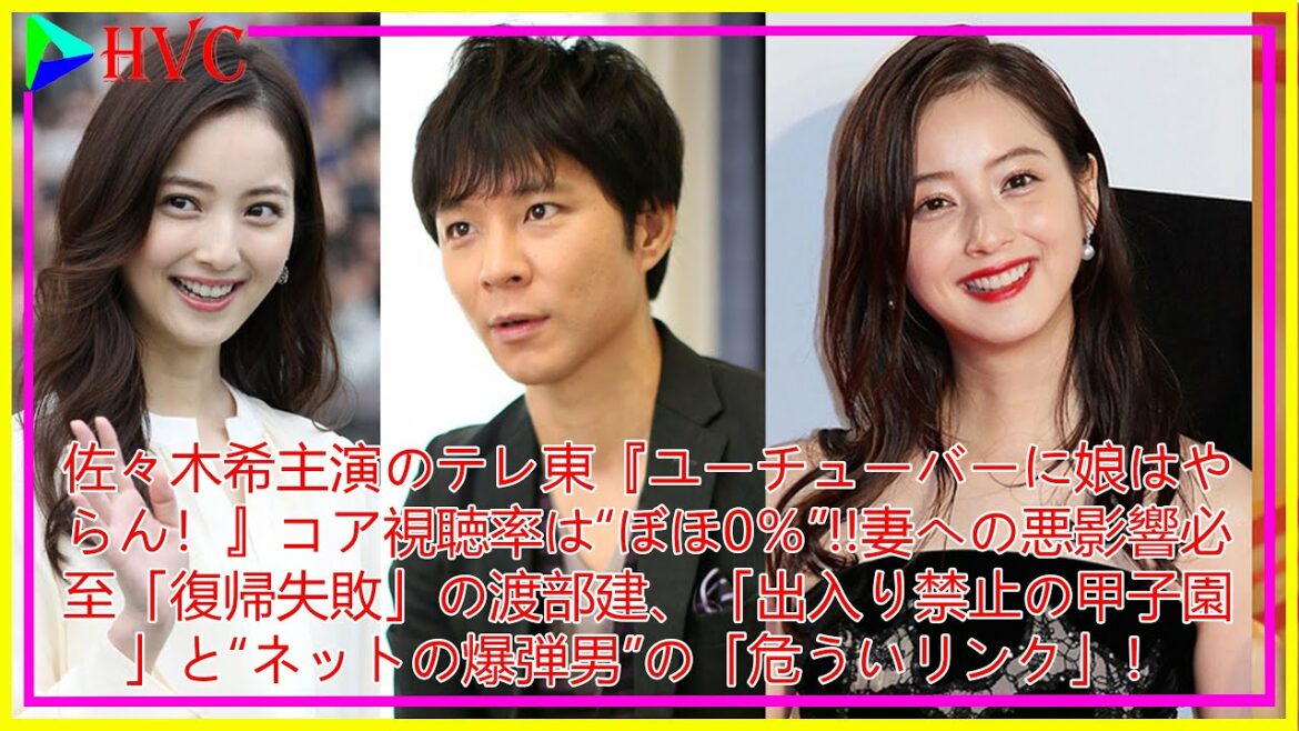 佐々木希主演のテレ東『ユーチューバーに娘はやらん！』コア視聴率は“ぼほ0％”!!妻への悪影響必至「復帰失敗」の渡部建、「出入り禁止の甲子園」と“ネットの爆弾男”の「危ういリンク」！