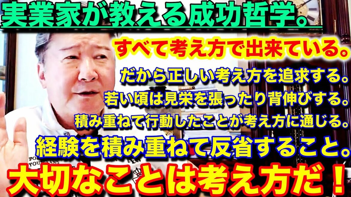 実業家が教える成功哲学。すべて考え方で出来ている。だから正しい考え方を追求する。若い頃は見栄を張ったり背伸びする。積み重ねて行動したことが考え方に通じる。経験を積み重ねて反省する。大切なことは考え方だ