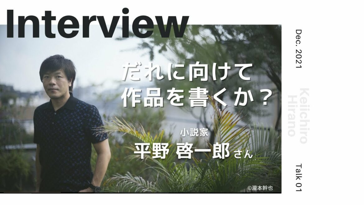 【INTERVIEW#21】だれに向けて作品を書くか？ │ 平野啓一郎さん（小説家）【Talk.1】